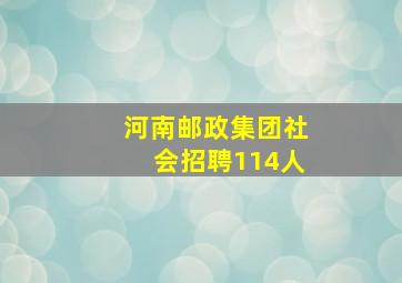 河南邮政集团社会招聘114人