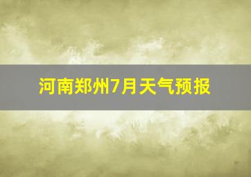 河南郑州7月天气预报