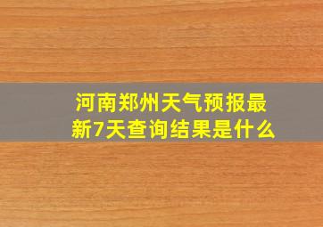 河南郑州天气预报最新7天查询结果是什么