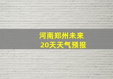 河南郑州未来20天天气预报