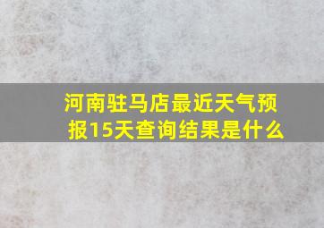 河南驻马店最近天气预报15天查询结果是什么