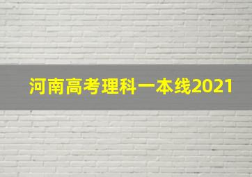 河南高考理科一本线2021