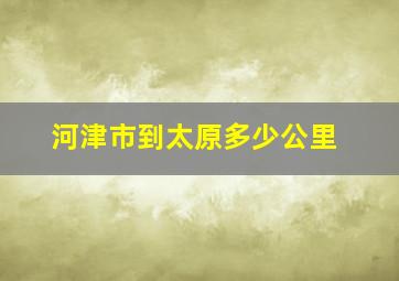 河津市到太原多少公里