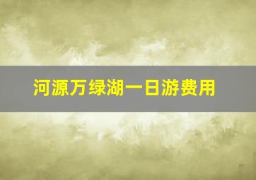 河源万绿湖一日游费用