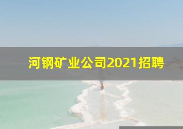 河钢矿业公司2021招聘