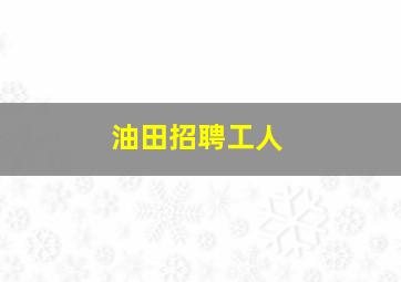 油田招聘工人