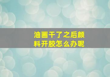 油画干了之后颜料开胶怎么办呢