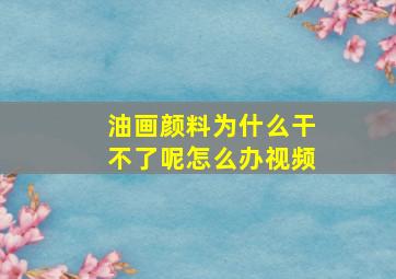 油画颜料为什么干不了呢怎么办视频