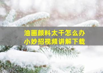 油画颜料太干怎么办小妙招视频讲解下载