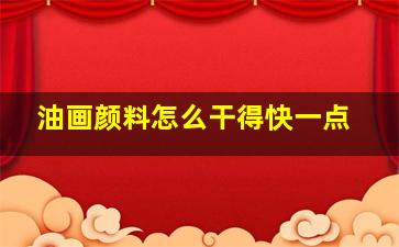 油画颜料怎么干得快一点