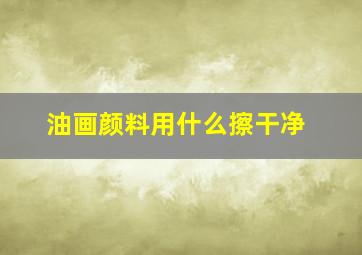 油画颜料用什么擦干净