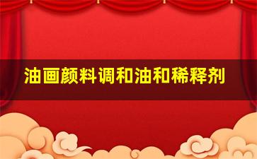 油画颜料调和油和稀释剂