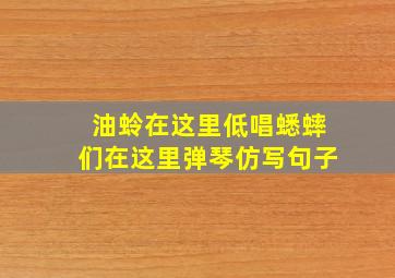 油蛉在这里低唱蟋蟀们在这里弹琴仿写句子