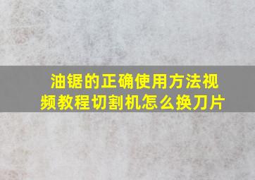 油锯的正确使用方法视频教程切割机怎么换刀片