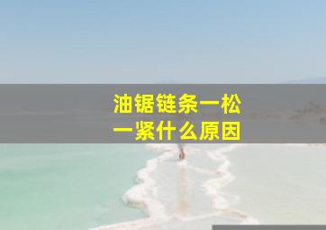 油锯链条一松一紧什么原因