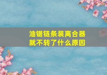 油锯链条装离合器就不转了什么原因