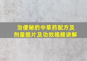 治便秘的中草药配方及剂量图片及功效视频讲解