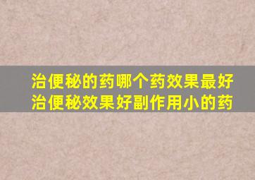 治便秘的药哪个药效果最好治便秘效果好副作用小的药