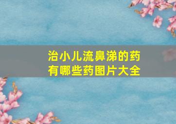 治小儿流鼻涕的药有哪些药图片大全