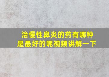 治慢性鼻炎的药有哪种是最好的呢视频讲解一下