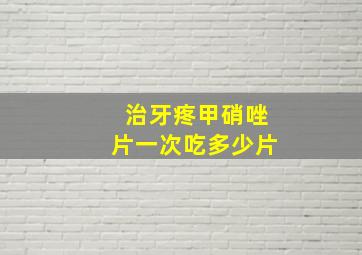 治牙疼甲硝唑片一次吃多少片