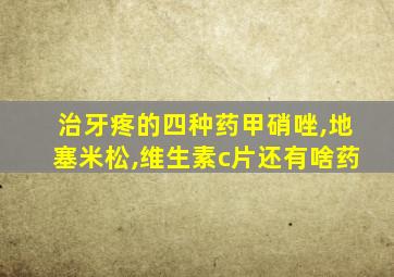 治牙疼的四种药甲硝唑,地塞米松,维生素c片还有啥药