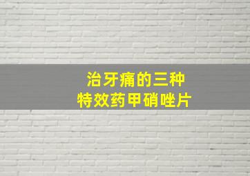 治牙痛的三种特效药甲硝唑片