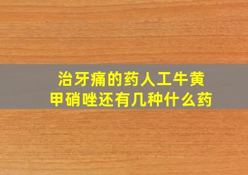 治牙痛的药人工牛黄甲硝唑还有几种什么药