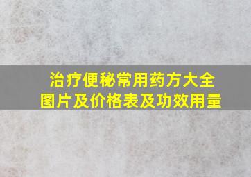 治疗便秘常用药方大全图片及价格表及功效用量