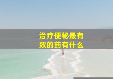 治疗便秘最有效的药有什么