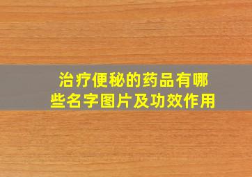 治疗便秘的药品有哪些名字图片及功效作用