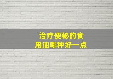 治疗便秘的食用油哪种好一点