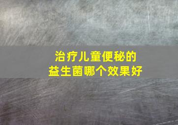 治疗儿童便秘的益生菌哪个效果好