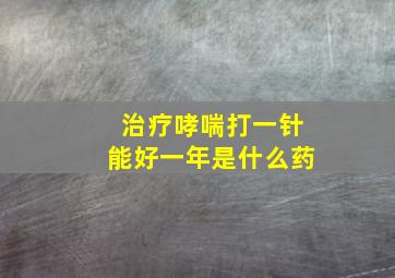 治疗哮喘打一针能好一年是什么药