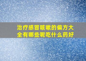 治疗感冒咳嗽的偏方大全有哪些呢吃什么药好