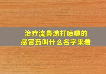 治疗流鼻涕打喷嚏的感冒药叫什么名字来着