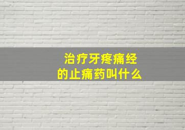 治疗牙疼痛经的止痛药叫什么