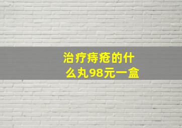 治疗痔疮的什么丸98元一盒