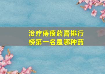 治疗痔疮药膏排行榜第一名是哪种药