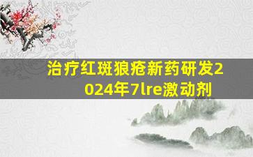 治疗红斑狼疮新药研发2024年7lre激动剂