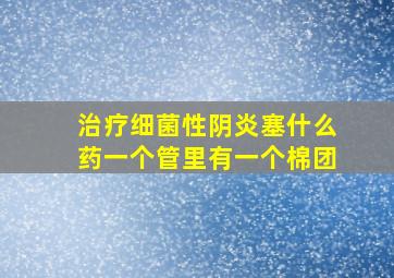 治疗细菌性阴炎塞什么药一个管里有一个棉团