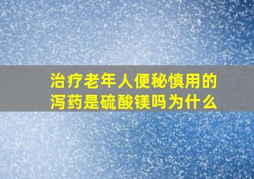 治疗老年人便秘慎用的泻药是硫酸镁吗为什么