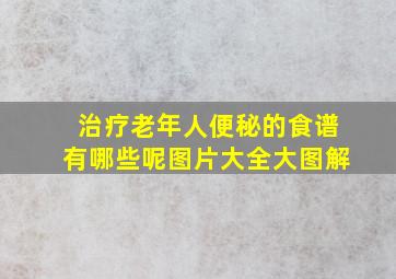 治疗老年人便秘的食谱有哪些呢图片大全大图解