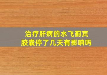 治疗肝病的水飞蓟宾胶囊停了几天有影响吗