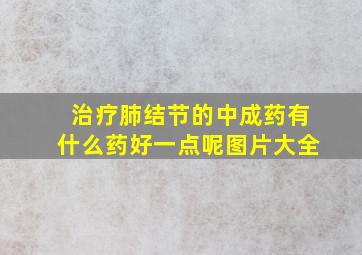 治疗肺结节的中成药有什么药好一点呢图片大全