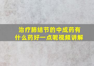 治疗肺结节的中成药有什么药好一点呢视频讲解