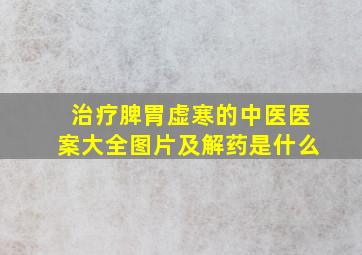 治疗脾胃虚寒的中医医案大全图片及解药是什么