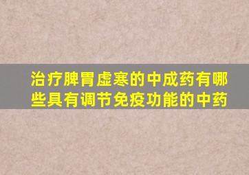 治疗脾胃虚寒的中成药有哪些具有调节免疫功能的中药