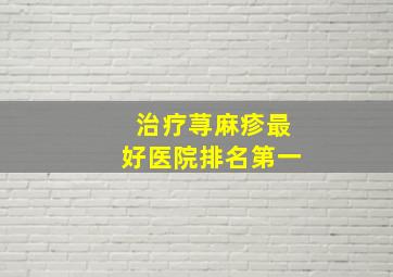 治疗荨麻疹最好医院排名第一