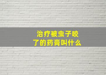 治疗被虫子咬了的药膏叫什么